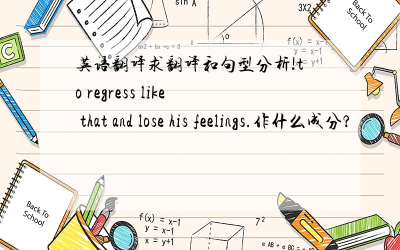 英语翻译求翻译和句型分析!to regress like that and lose his feelings.作什么成分?