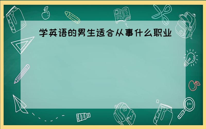 学英语的男生适合从事什么职业