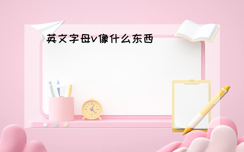 英文字母v像什么东西