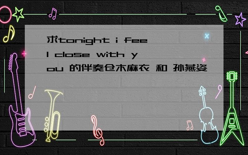 求tonight i feel close with you 的伴奏仓木麻衣 和 孙燕姿