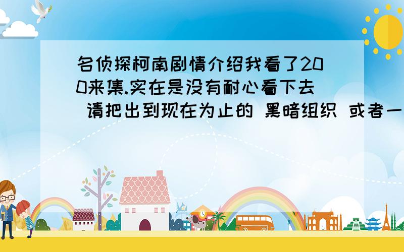 名侦探柯南剧情介绍我看了200来集.实在是没有耐心看下去 请把出到现在为止的 黑暗组织 或者一切已经告知的人物 消息 ^-^ 就是在天空的遇难船 之前的所有～谢拉