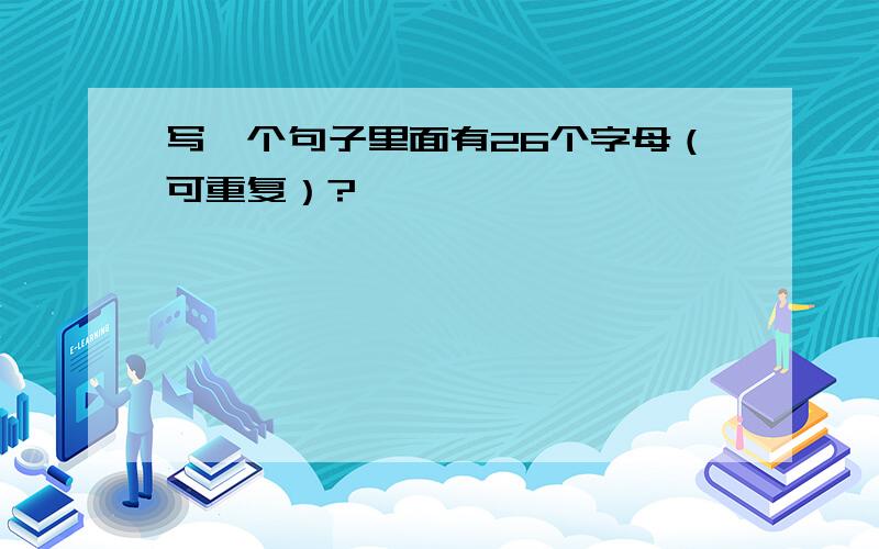 写一个句子里面有26个字母（可重复）?