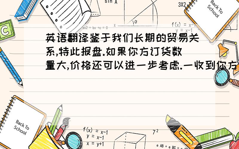 英语翻译鉴于我们长期的贸易关系,特此报盘.如果你方订货数量大,价格还可以进一步考虑.一收到你方具体询盘,我们立即报最优惠的拉各斯到岸价.因为我们所报价格是很合理的,我们相信这将