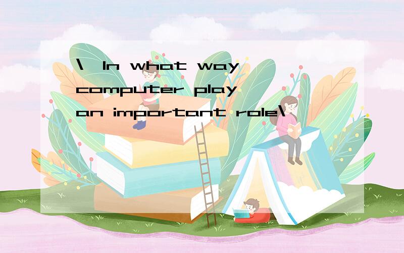 \'In what way computer play an important role\'