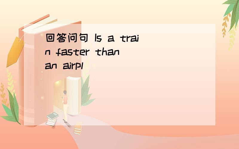 回答问句 Is a train faster than an airpl