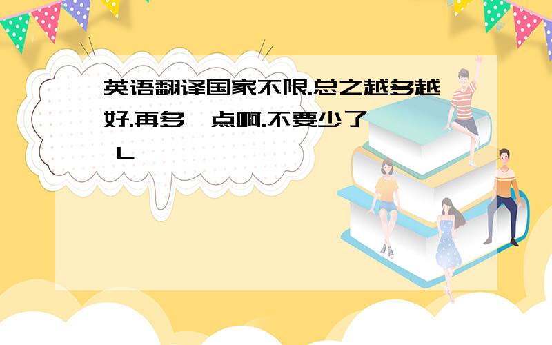 英语翻译国家不限.总之越多越好.再多一点啊.不要少了 