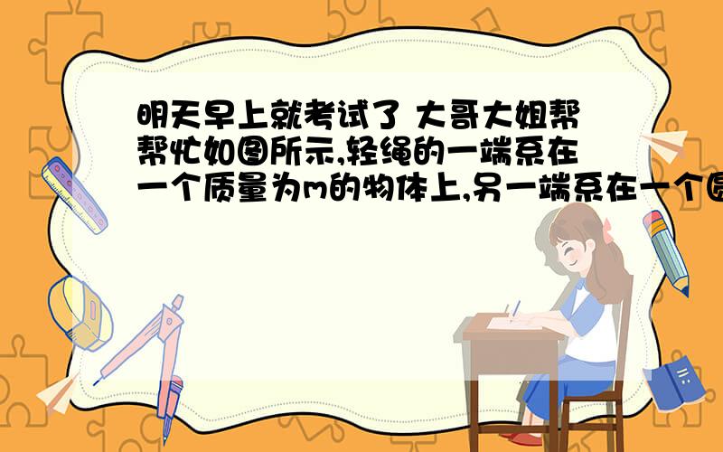 明天早上就考试了 大哥大姐帮帮忙如图所示,轻绳的一端系在一个质量为m的物体上,另一端系在一个圆环上,圆环套在粗糙水平的横杆MN上．现用水平力F拉绳上一点,使物体处在如图所示实线位