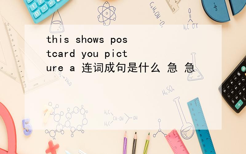 this shows postcard you picture a 连词成句是什么 急 急