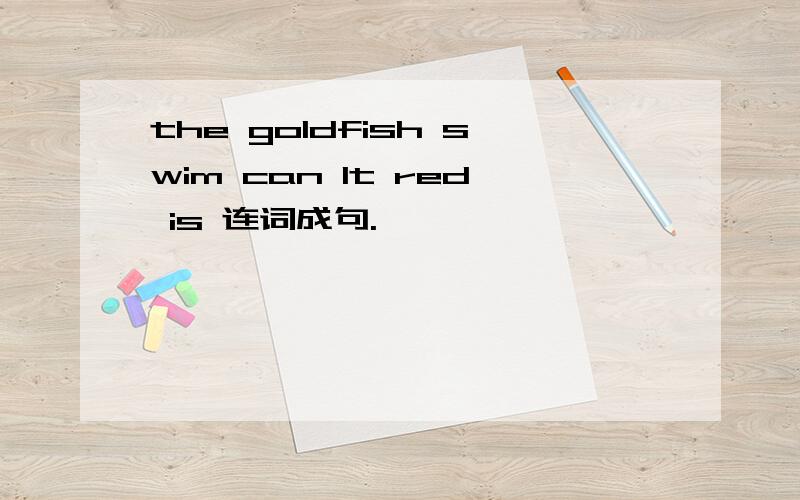 the goldfish swim can It red is 连词成句.