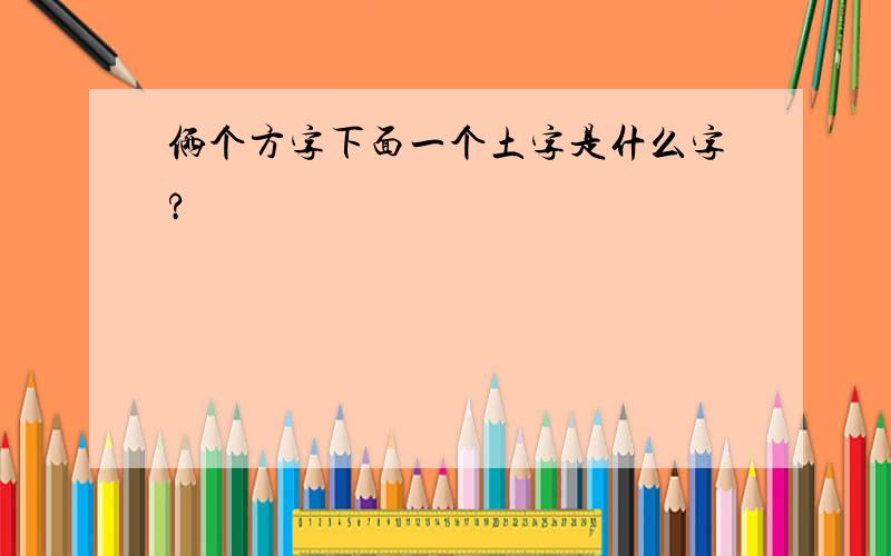 俩个方字下面一个土字是什么字?