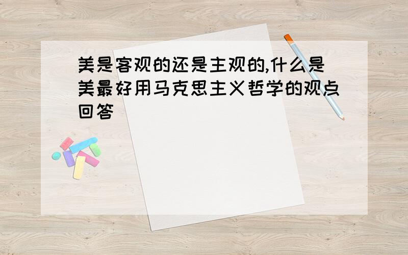 美是客观的还是主观的,什么是美最好用马克思主义哲学的观点回答