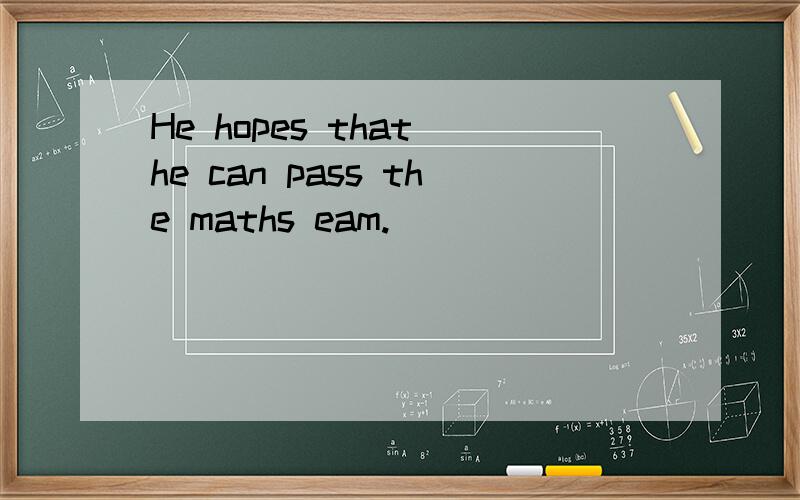 He hopes that he can pass the maths eam.