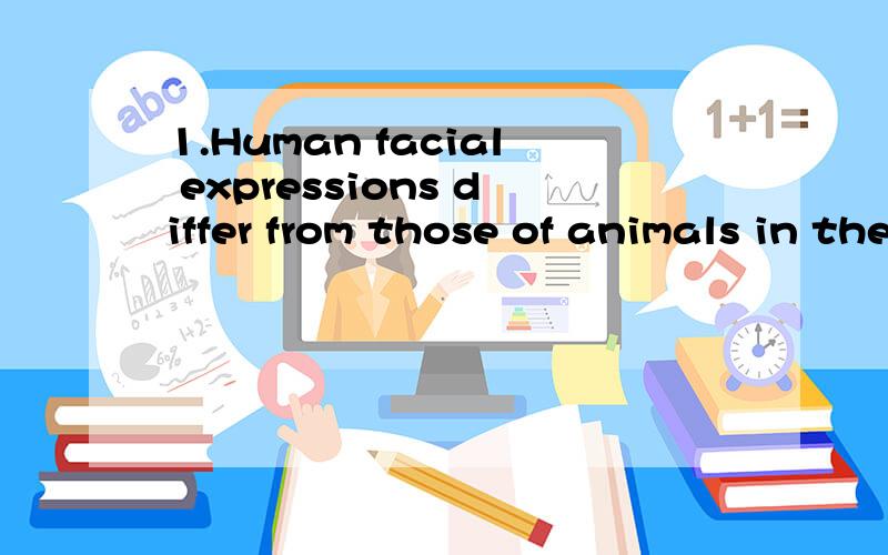 1.Human facial expressions differ from those of animals in the degree___B__they can be controlled on purpose.A.with which B.to which C.of which D.for which why choose 