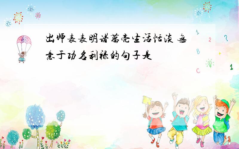 出师表表明诸葛亮生活恬淡 无意于功名利禄的句子是