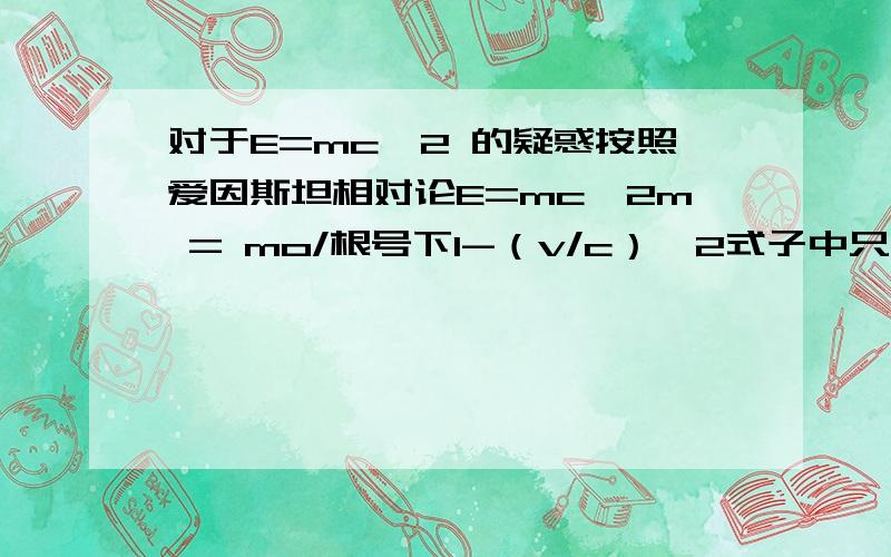 对于E=mc^2 的疑惑按照爱因斯坦相对论E=mc^2m = mo/根号下1-（v/c）^2式子中只有v这个变量那么…若物体 但重力势能或是其他能量增加,这个公式该如何解释?m0为物体的静止质量 他的意思不是…有