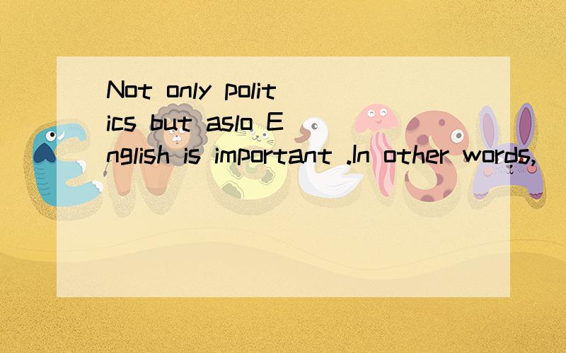 Not only politics but aslo English is important .In other words,____is important.A.English,as well as politis B.English as well as English C.both politics and English D.politis,as well as English