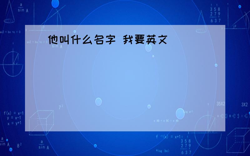 他叫什么名字 我要英文