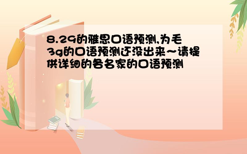 8.29的雅思口语预测,为毛3g的口语预测还没出来～请提供详细的各名家的口语预测