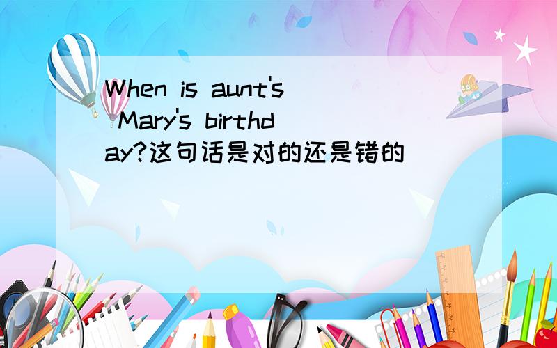 When is aunt's Mary's birthday?这句话是对的还是错的