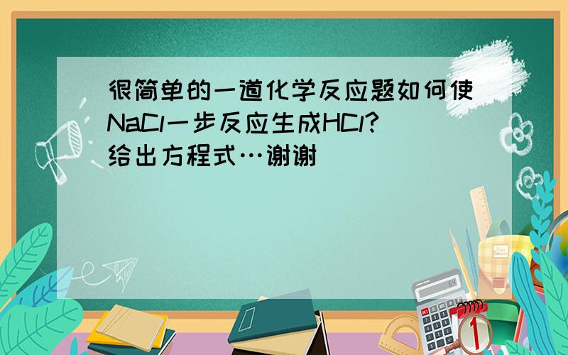 很简单的一道化学反应题如何使NaCl一步反应生成HCl?给出方程式…谢谢