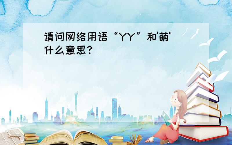 请问网络用语“YY”和'萌'什么意思?