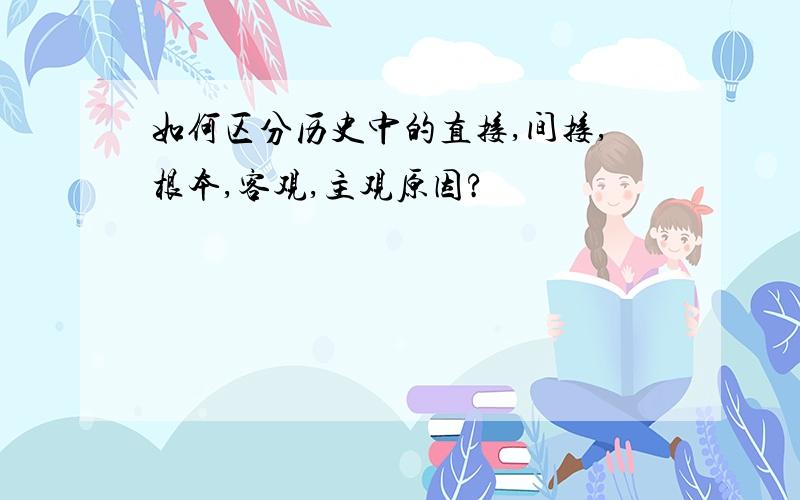 如何区分历史中的直接,间接,根本,客观,主观原因?