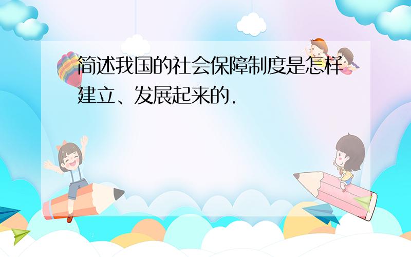 简述我国的社会保障制度是怎样建立、发展起来的.