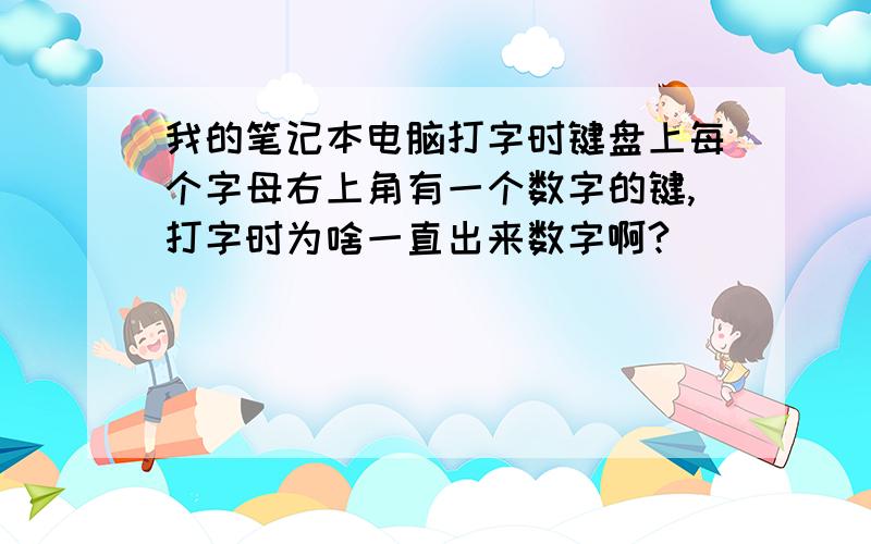 我的笔记本电脑打字时键盘上每个字母右上角有一个数字的键,打字时为啥一直出来数字啊?