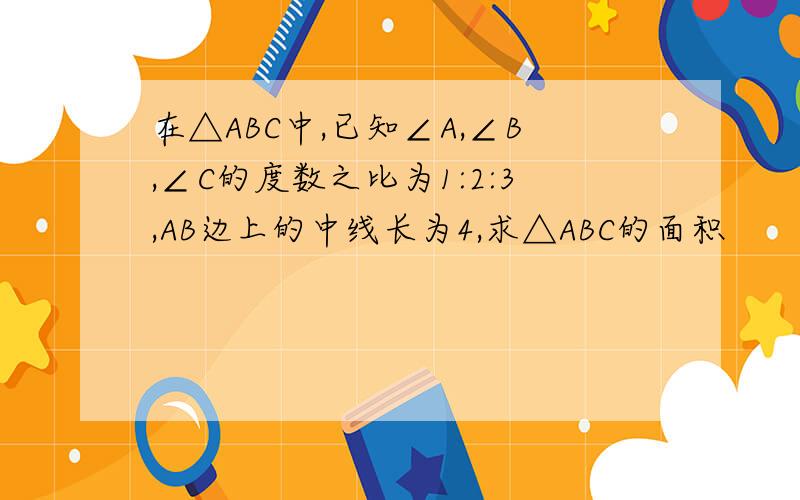 在△ABC中,已知∠A,∠B,∠C的度数之比为1:2:3,AB边上的中线长为4,求△ABC的面积