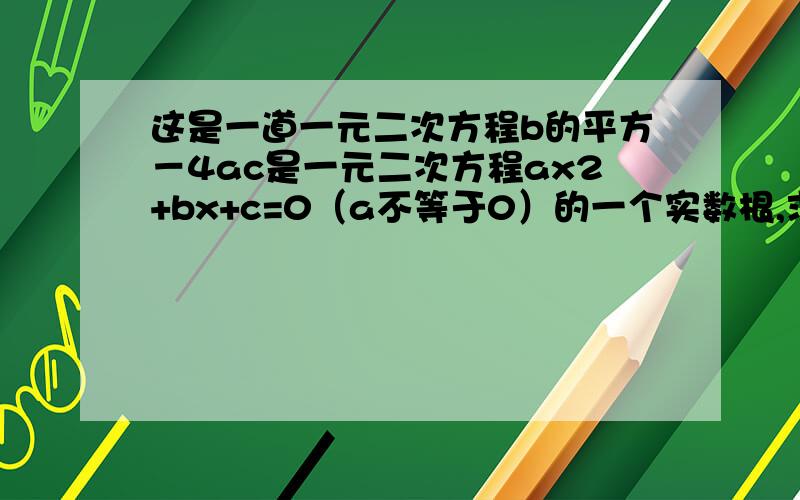 这是一道一元二次方程b的平方－4ac是一元二次方程ax2+bx+c=0（a不等于0）的一个实数根,求ab的取值范围