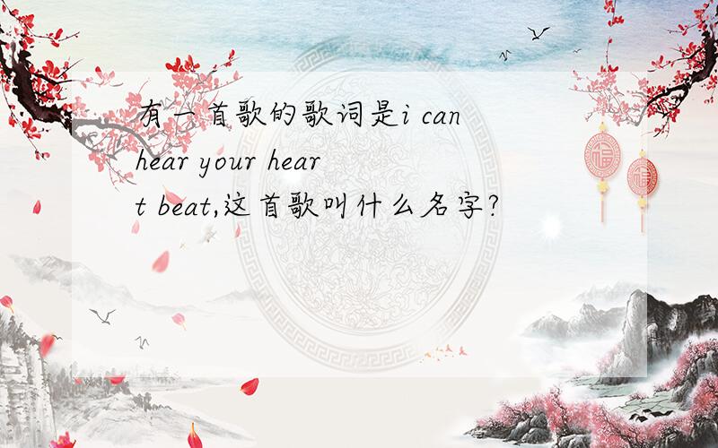 有一首歌的歌词是i can hear your heart beat,这首歌叫什么名字?