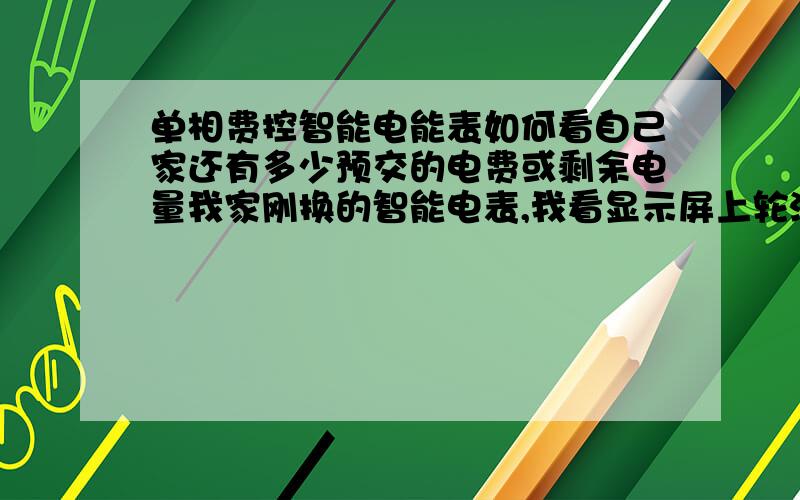 单相费控智能电能表如何看自己家还有多少预交的电费或剩余电量我家刚换的智能电表,我看显示屏上轮流显示着 