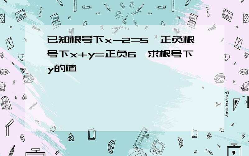 已知根号下x-2=5,正负根号下x+y=正负6,求根号下y的值