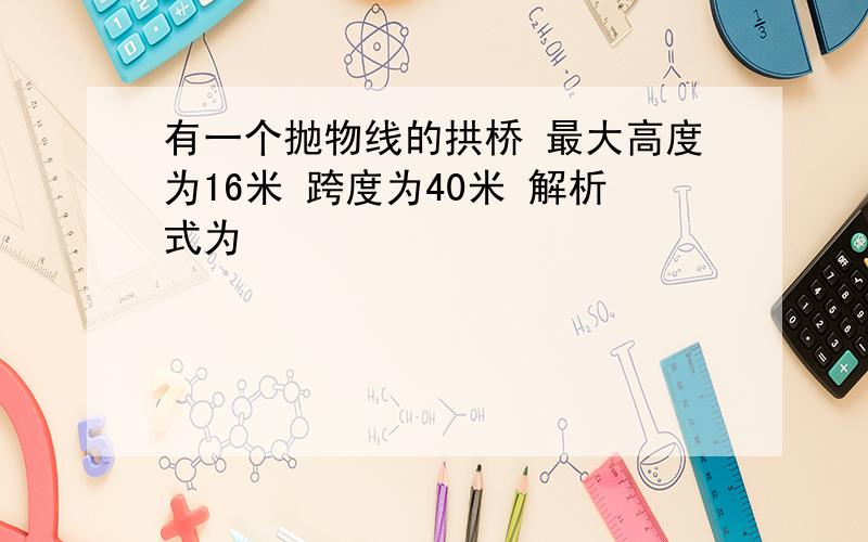 有一个抛物线的拱桥 最大高度为16米 跨度为40米 解析式为