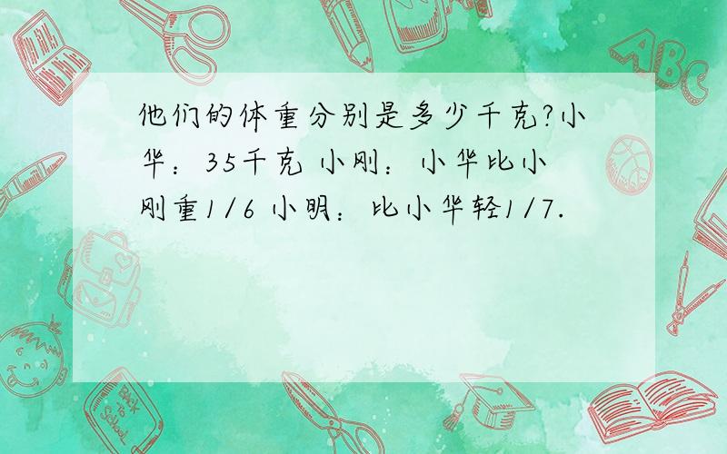 他们的体重分别是多少千克?小华：35千克 小刚：小华比小刚重1/6 小明：比小华轻1/7.