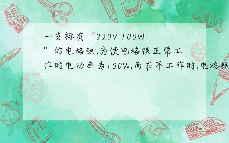 一支标有“220V 100W”的电烙铁,为使电烙铁正常工作时电功率为100W,而在不工作时,电烙铁的功率为25W,使之不会完全冷却．为此,某同学设计了如图所示的电路,其中,S为单刀双掷开关,L为一只额