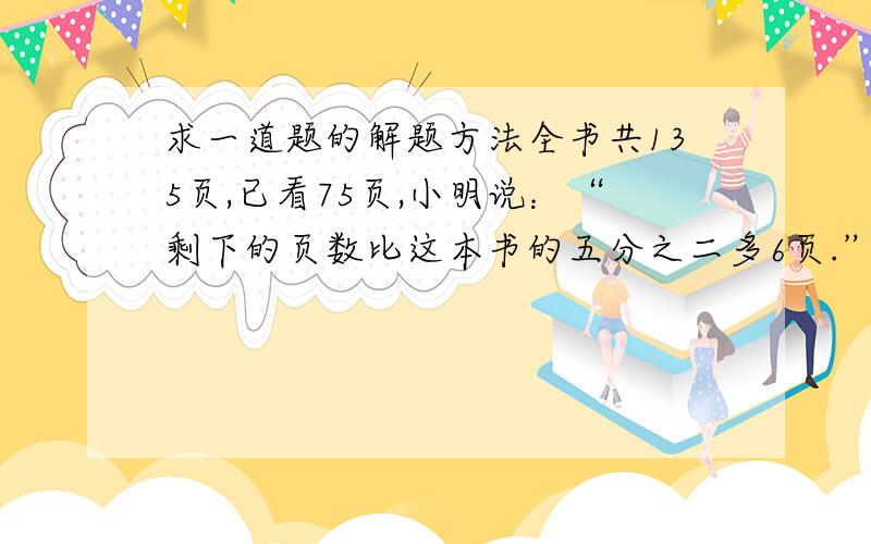 求一道题的解题方法全书共135页,已看75页,小明说：“剩下的页数比这本书的五分之二多6页.”小海说：“剩下的页数比这本书的三分之二少30页.” 他们谁说的对?为什么?