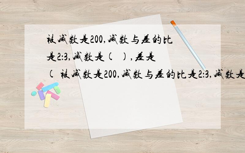 被减数是200,减数与差的比是2：3,减数是( ),差是( 被减数是200,减数与差的比是2：3,减数是( ),差是(