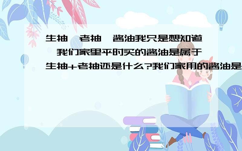 生抽、老抽、酱油我只是想知道,我们家里平时买的酱油是属于生抽+老抽还是什么?我们家用的酱油是不是就是老抽呢?有些凉拌要用生抽的时候我用家用的酱油代替可以吗,菜谱上说用上老抽