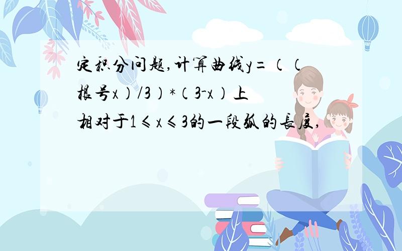 定积分问题,计算曲线y=（（根号x）/3）*（3-x）上相对于1≤x≤3的一段弧的长度,