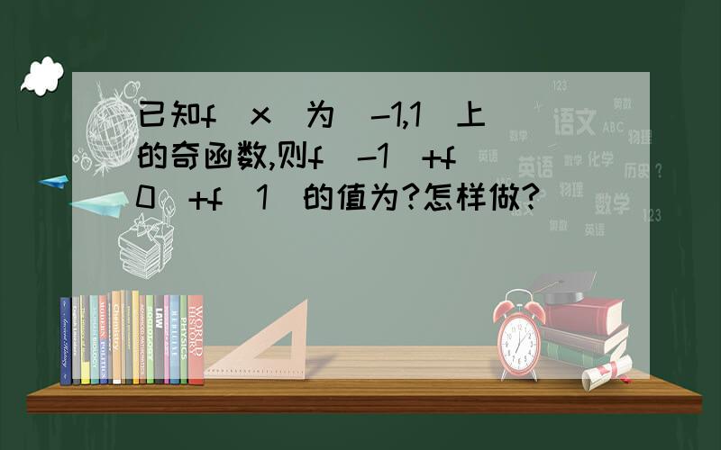 已知f（x）为[-1,1]上的奇函数,则f(-1)+f(0)+f(1)的值为?怎样做?