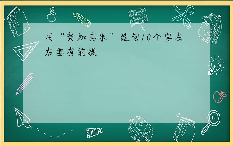 用“突如其来”造句10个字左右要有前提