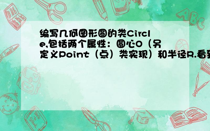 编写几何图形圆的类Circle,包括两个属性：圆心O（另定义Point（点）类实现）和半径R.看到c++头都大啦