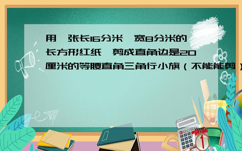 用一张长16分米,宽8分米的长方形红纸,剪成直角边是20厘米的等腰直角三角行小旗（不能能剪）最多做多少面