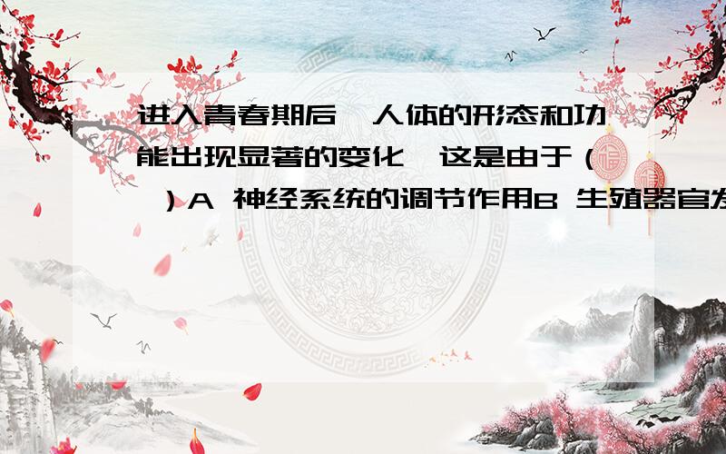 进入青春期后,人体的形态和功能出现显著的变化,这是由于（ ）A 神经系统的调节作用B 生殖器官发育成熟的结果C 激素的调节作用D 身体外部形态变化的结果