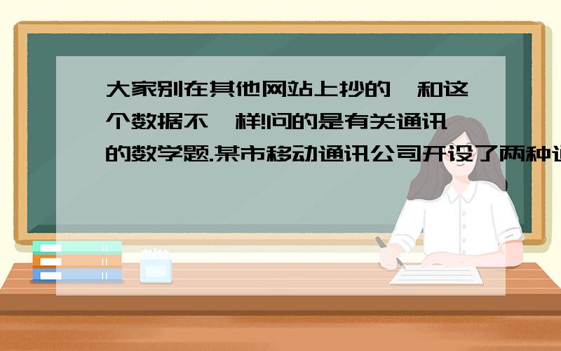 大家别在其他网站上抄的,和这个数据不一样!问的是有关通讯的数学题.某市移动通讯公司开设了两种通讯业务：“全球通”使用者先缴50元月基础费,然后每通话1分钟,再付电话费0.4元;“动感