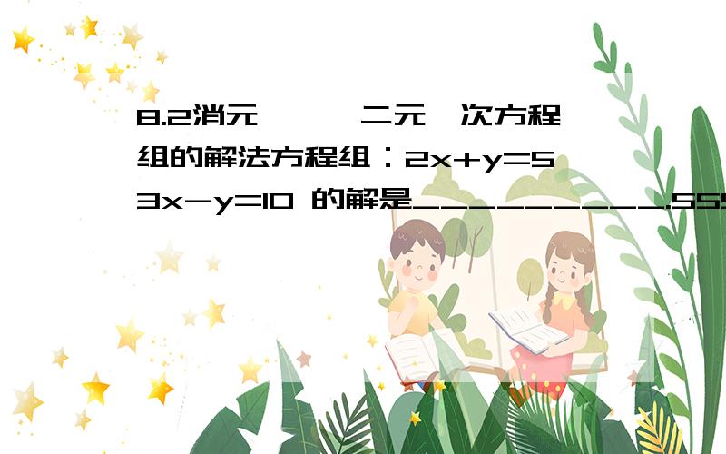 8.2消元———二元一次方程组的解法方程组：2x+y=53x-y=10 的解是_________.55555