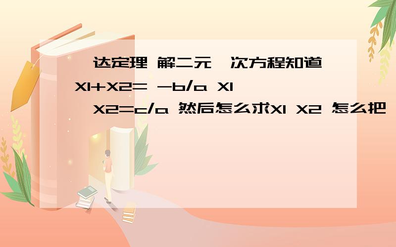 韦达定理 解二元一次方程知道X1+X2= -b/a X1*X2=c/a 然后怎么求X1 X2 怎么把 -b/a c/a 转换成[－b＋－根号（b^2－4ac）]/2a？