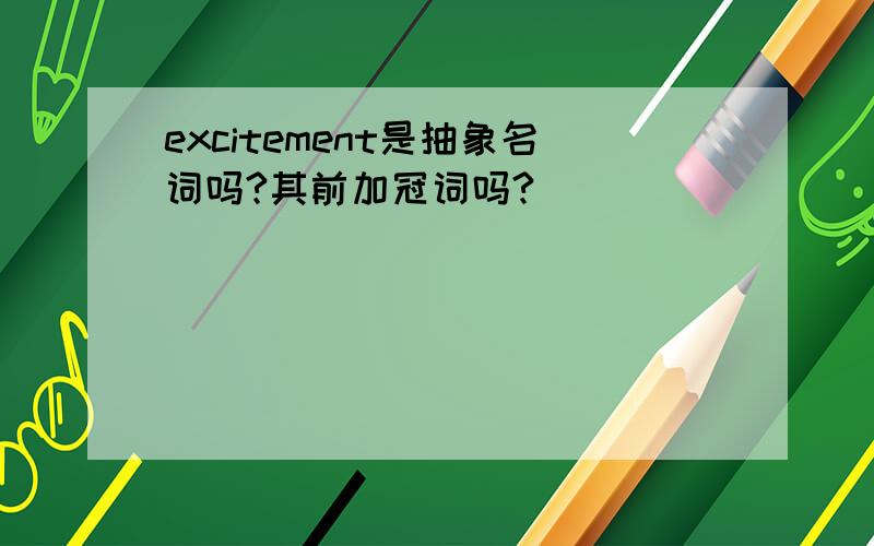 excitement是抽象名词吗?其前加冠词吗?