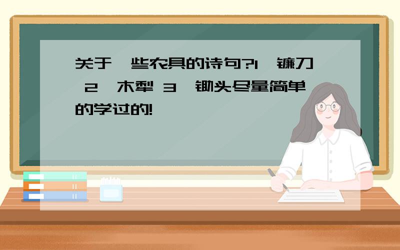 关于一些农具的诗句?1、镰刀 2、木犁 3、锄头尽量简单的学过的!